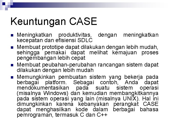 Keuntungan CASE n n Meningkatkan produktivitas, dengan meningkatkan kecepatan dan efisiensi SDLC Membuat prototipe