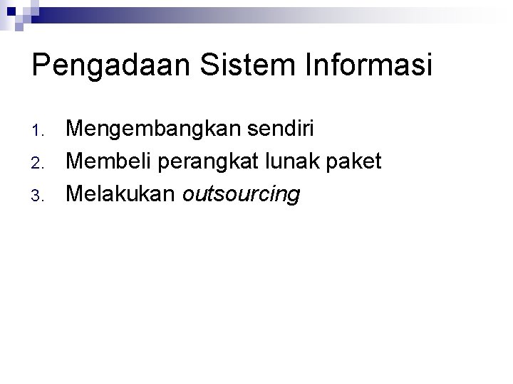 Pengadaan Sistem Informasi 1. 2. 3. Mengembangkan sendiri Membeli perangkat lunak paket Melakukan outsourcing