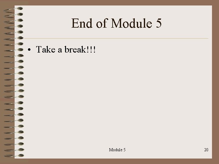 End of Module 5 • Take a break!!! Module 5 20 