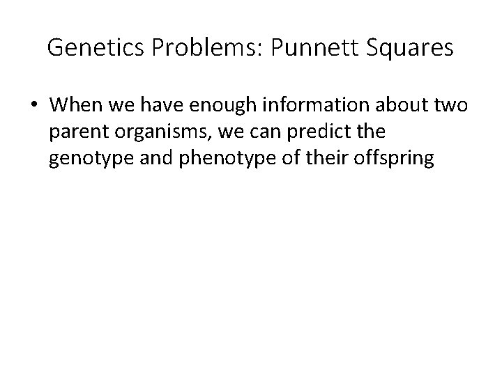 Genetics Problems: Punnett Squares • When we have enough information about two parent organisms,