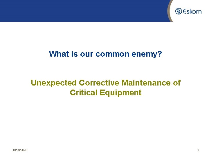 What is our common enemy? Unexpected Corrective Maintenance of Critical Equipment 10/29/2020 7 