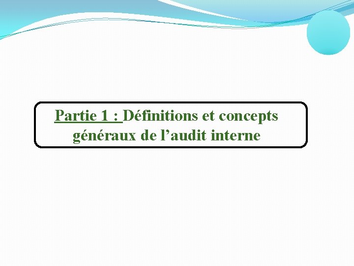 Partie 1 : Définitions et concepts généraux de l’audit interne 