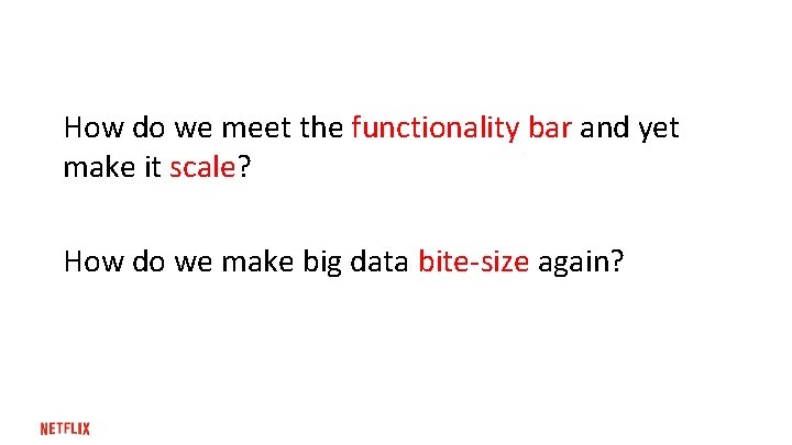 How do we meet the functionality bar and yet make it scale? How do