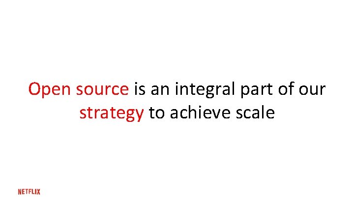 Open source is an integral part of our strategy to achieve scale 
