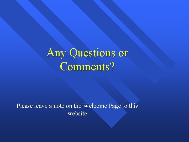 Any Questions or Comments? Please leave a note on the Welcome Page to this