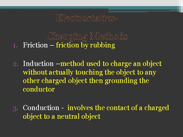 1. Friction – friction by rubbing 2. Induction –method used to charge an object