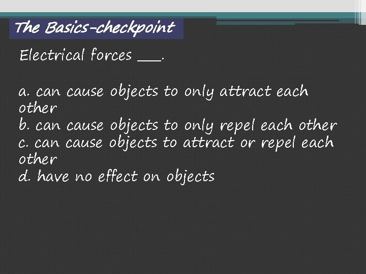 The Basics-checkpoint Electrical forces ____. a. can cause objects to only attract each other
