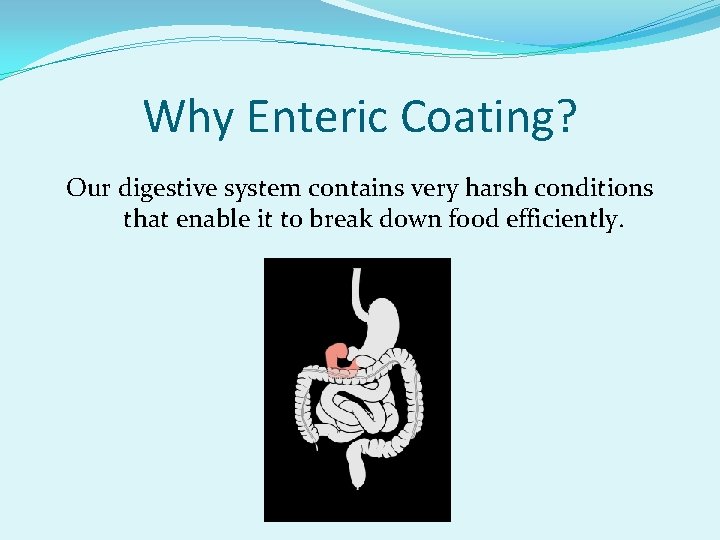 Why Enteric Coating? Our digestive system contains very harsh conditions that enable it to