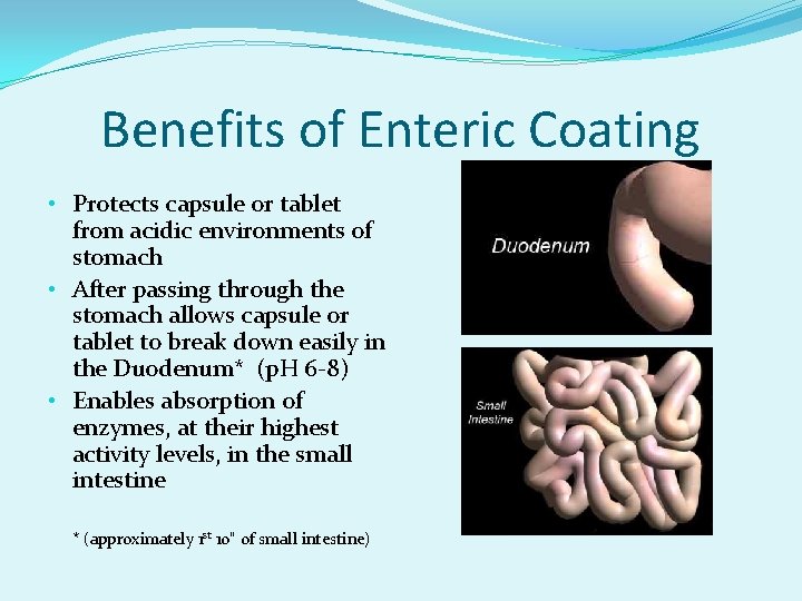 Benefits of Enteric Coating • Protects capsule or tablet from acidic environments of stomach