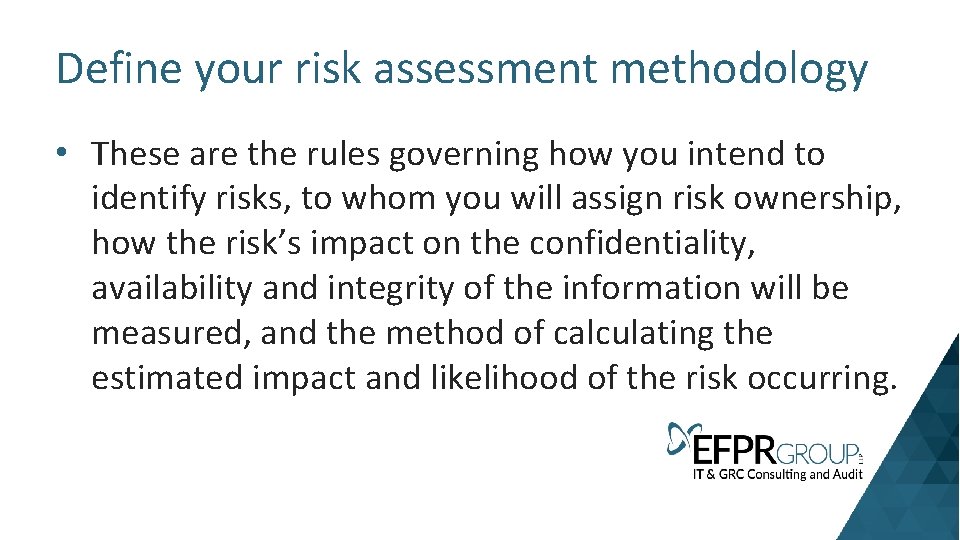 Define your risk assessment methodology • These are the rules governing how you intend
