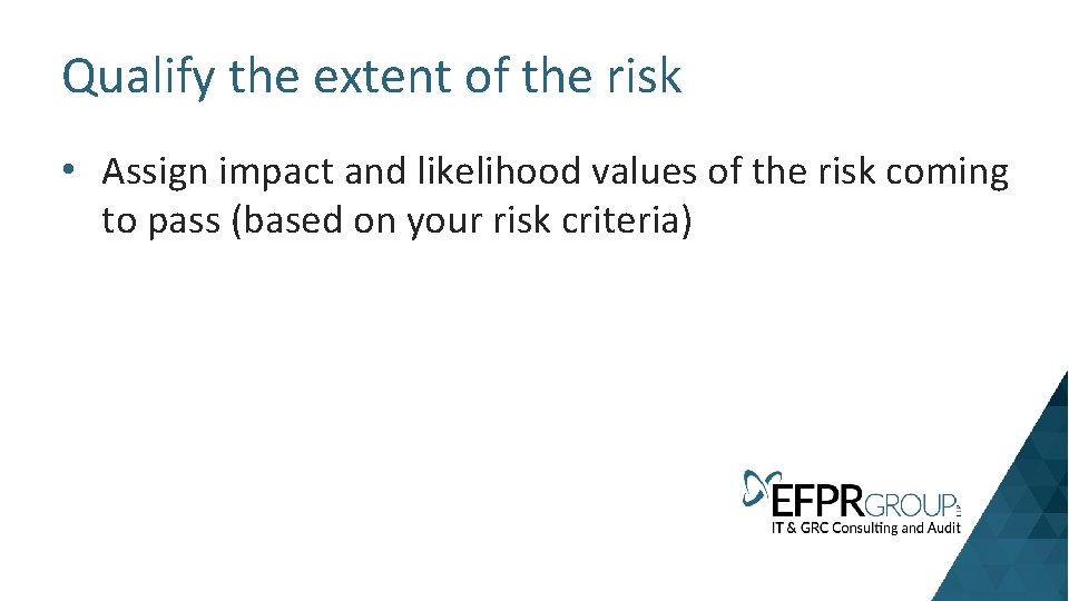 Qualify the extent of the risk • Assign impact and likelihood values of the