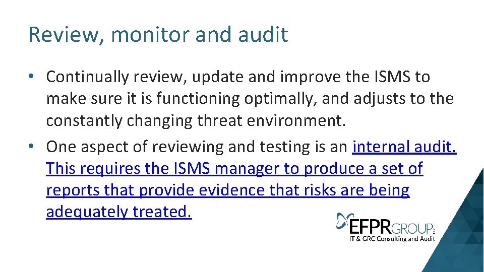 Review, monitor and audit • Continually review, update and improve the ISMS to make