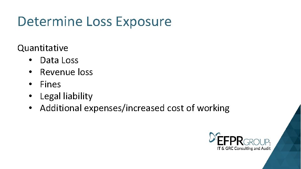 Determine Loss Exposure Quantitative • Data Loss • Revenue loss • Fines • Legal