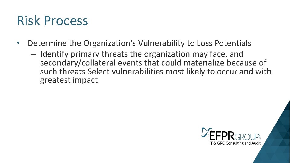 Risk Process • Determine the Organization's Vulnerability to Loss Potentials – Identify primary threats