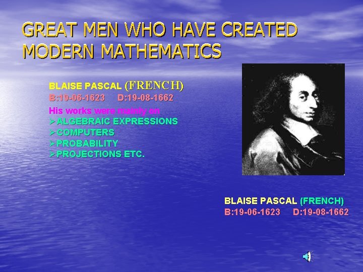 GREAT MEN WHO HAVE CREATED MODERN MATHEMATICS BLAISE PASCAL (FRENCH) B: 19 -06 -1623
