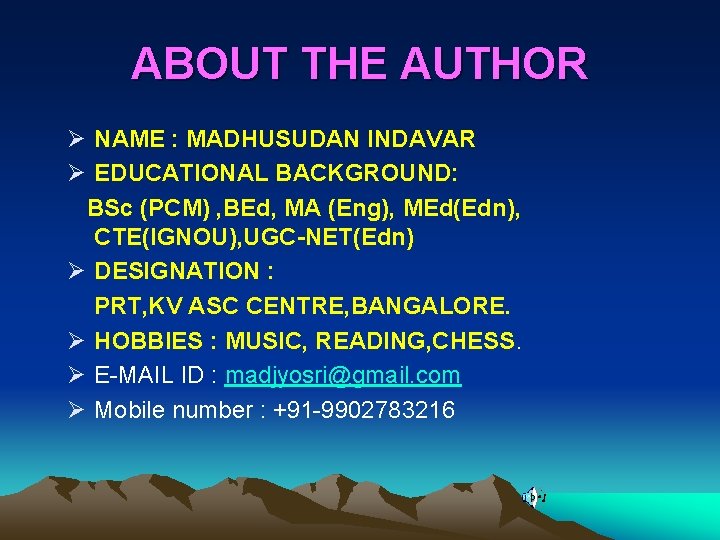 ABOUT THE AUTHOR Ø NAME : MADHUSUDAN INDAVAR Ø EDUCATIONAL BACKGROUND: BSc (PCM) ,