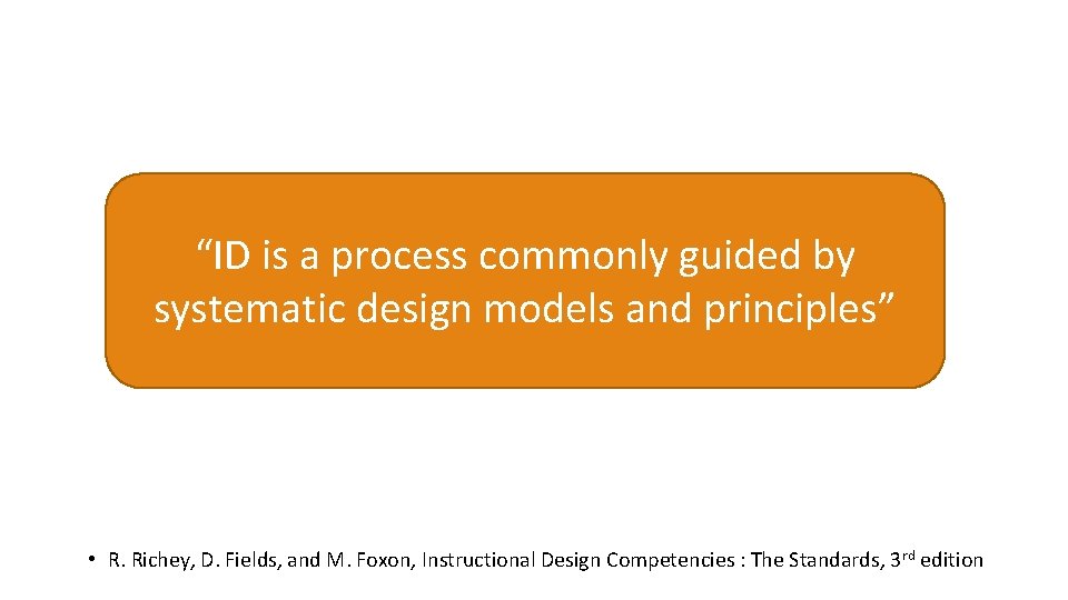 “ID is a process commonly guided by systematic design models and principles” • R.