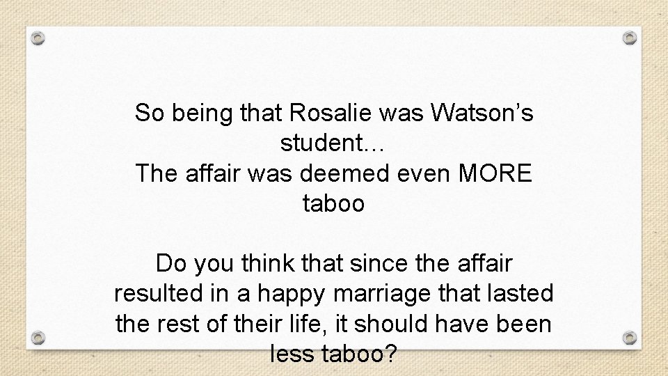 So being that Rosalie was Watson’s student… The affair was deemed even MORE taboo
