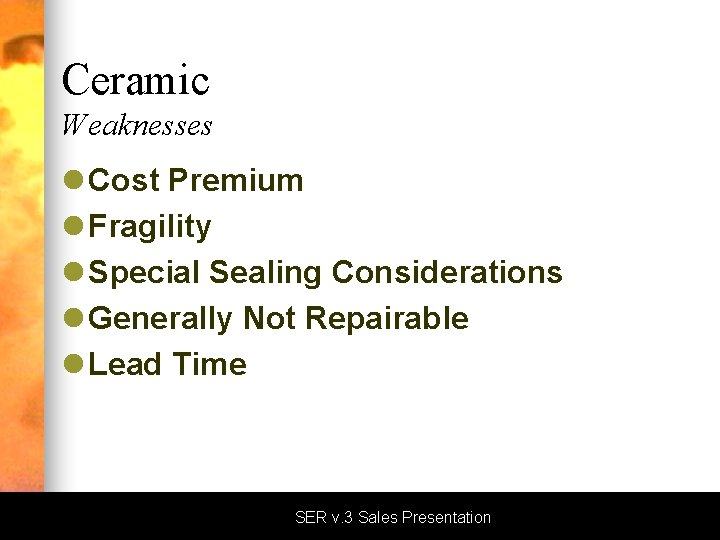 Ceramic Weaknesses l Cost Premium l Fragility l Special Sealing Considerations l Generally Not