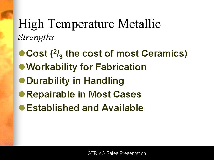 High Temperature Metallic Strengths l Cost (2/3 the cost of most Ceramics) l Workability