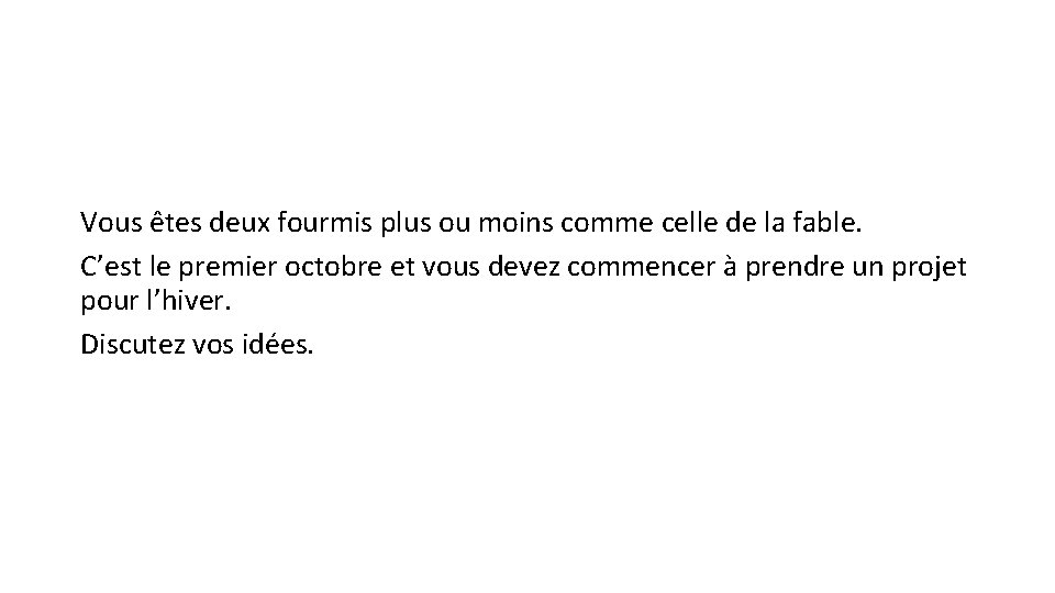 Vous êtes deux fourmis plus ou moins comme celle de la fable. C’est le