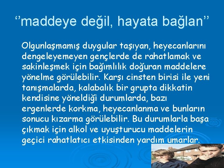 ‘’maddeye değil, hayata bağlan’’ Olgunlaşmamış duygular taşıyan, heyecanlarını dengeleyemeyen gençlerde de rahatlamak ve sakinleşmek