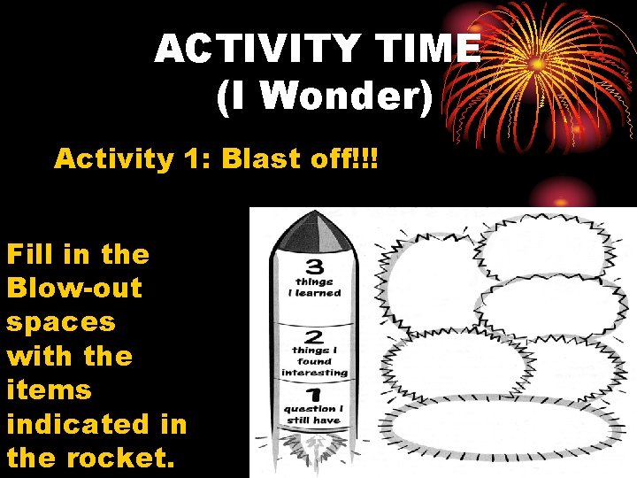 ACTIVITY TIME (I Wonder) Activity 1: Blast off!!! Fill in the Blow-out spaces with