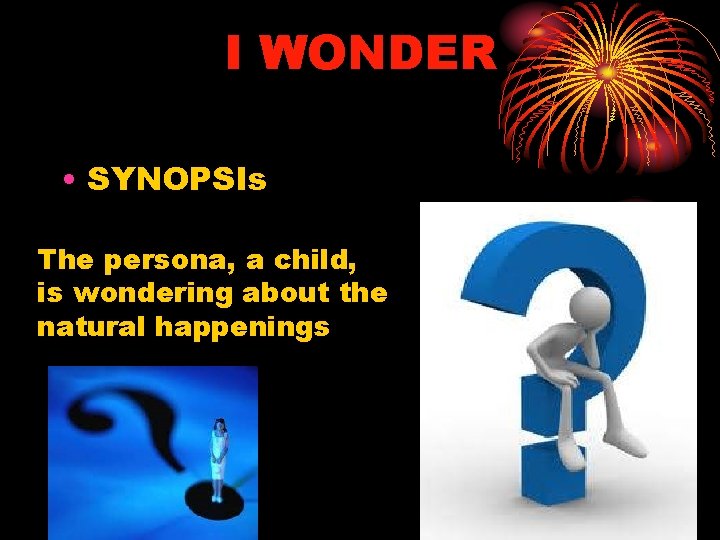 I WONDER • SYNOPSIs The persona, a child, is wondering about the natural happenings