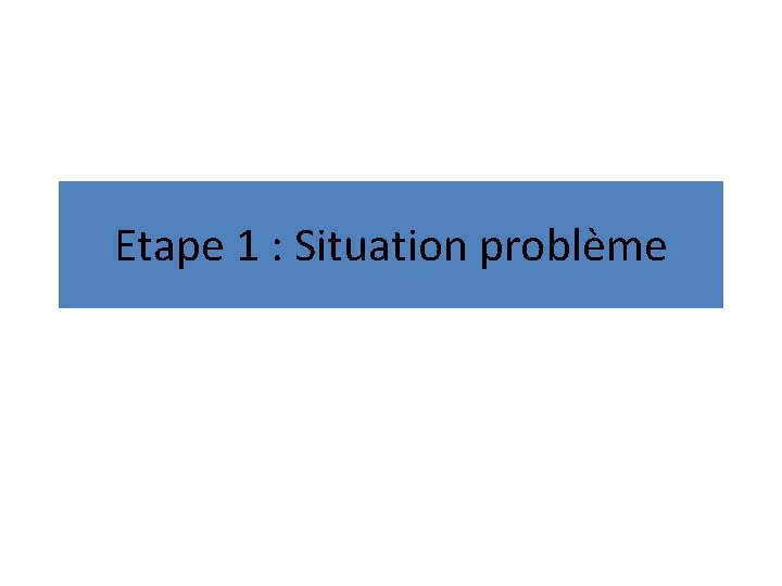 Etape 1 : Situation problème 