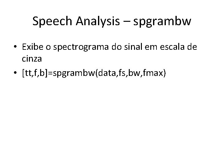 Speech Analysis – spgrambw • Exibe o spectrograma do sinal em escala de cinza
