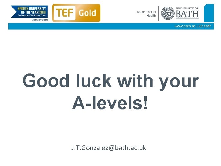 www. bath. ac. uk/health Good luck with your A-levels! J. T. Gonzalez@bath. ac. uk