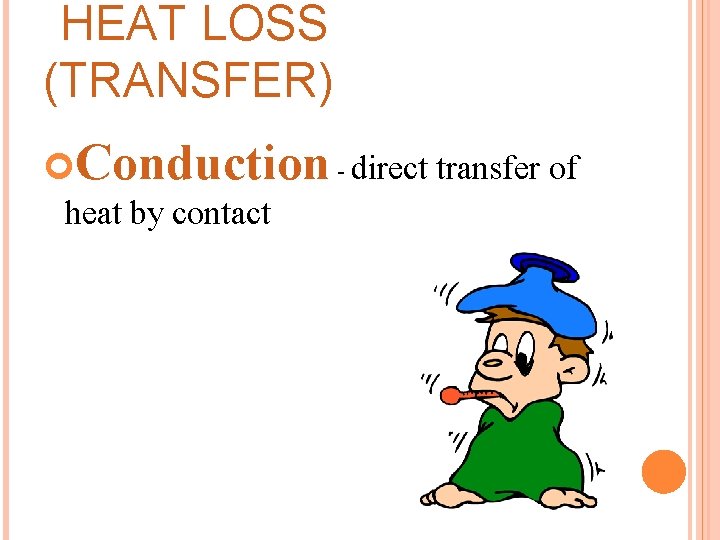 HEAT LOSS (TRANSFER) Conduction - direct transfer of heat by contact 