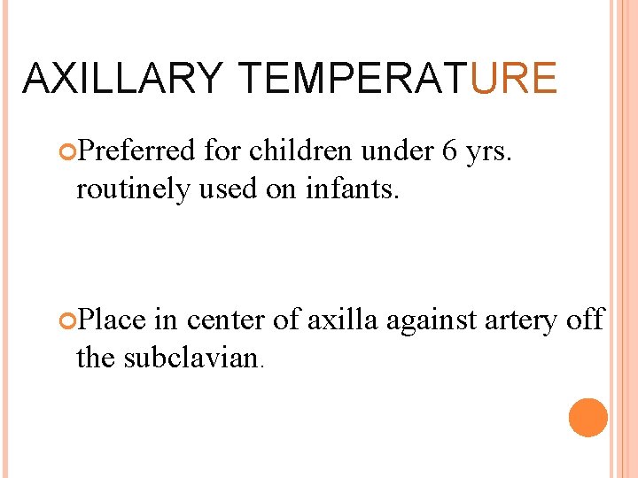 AXILLARY TEMPERATURE Preferred for children under 6 yrs. routinely used on infants. Place in