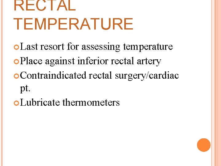 RECTAL TEMPERATURE Last resort for assessing temperature Place against inferior rectal artery Contraindicated rectal