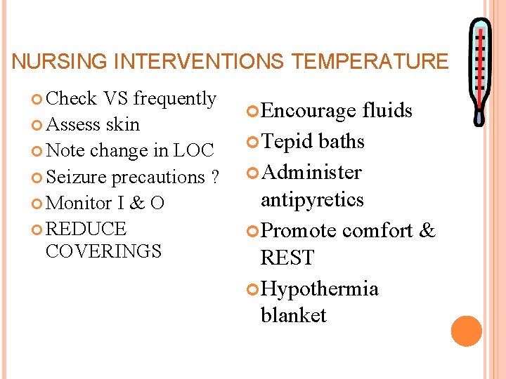 NURSING INTERVENTIONS TEMPERATURE Check VS frequently Assess skin Note change in LOC Seizure precautions