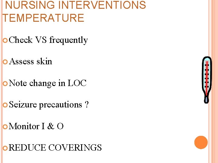 NURSING INTERVENTIONS TEMPERATURE Check VS frequently Assess skin Note change in LOC Seizure precautions