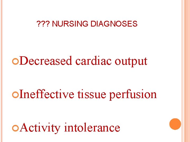 ? ? ? NURSING DIAGNOSES Decreased cardiac output Ineffective tissue perfusion Activity intolerance 