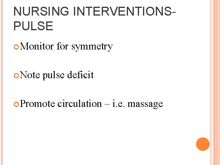 NURSING INTERVENTIONSPULSE Monitor Note for symmetry pulse deficit Promote circulation – i. e. massage