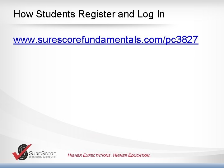 How Students Register and Log In www. surescorefundamentals. com/pc 3827 