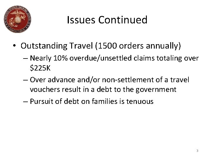 Issues Continued • Outstanding Travel (1500 orders annually) – Nearly 10% overdue/unsettled claims totaling