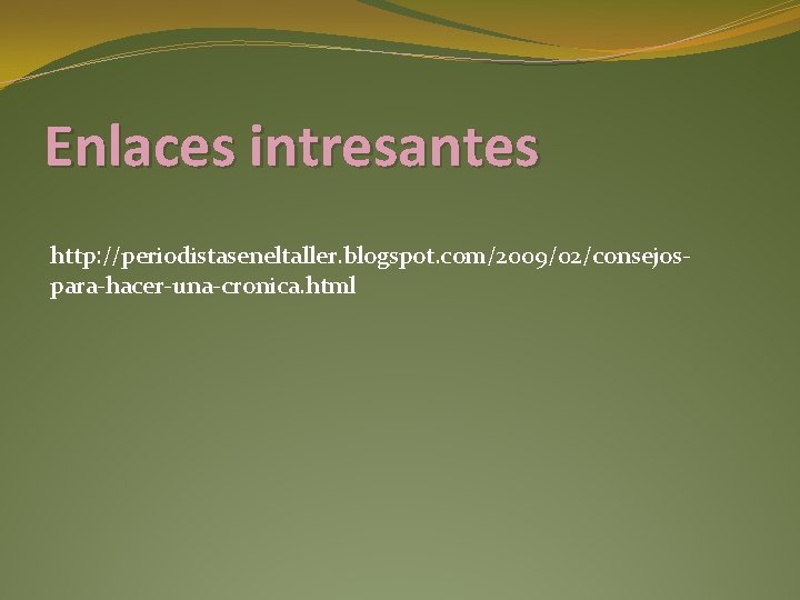 Enlaces intresantes http: //periodistaseneltaller. blogspot. com/2009/02/consejospara-hacer-una-cronica. html 