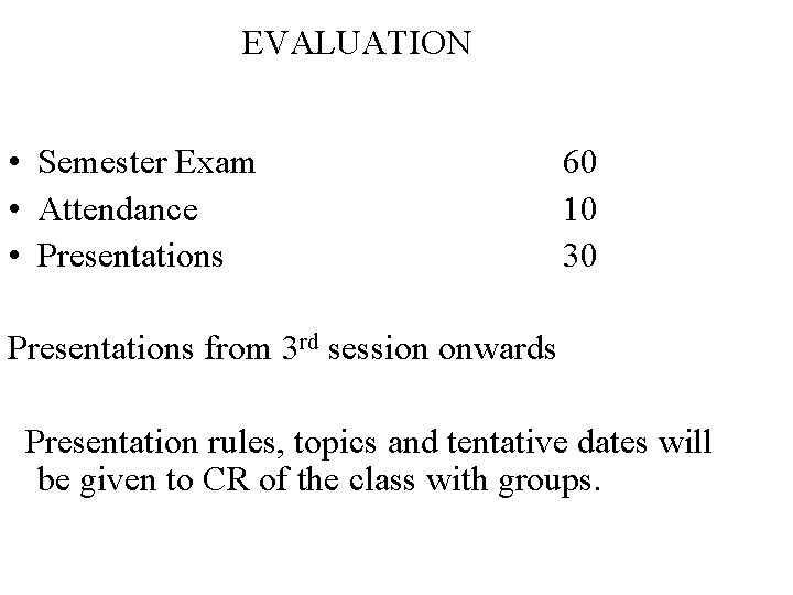 EVALUATION • Semester Exam • Attendance • Presentations 60 10 30 Presentations from 3