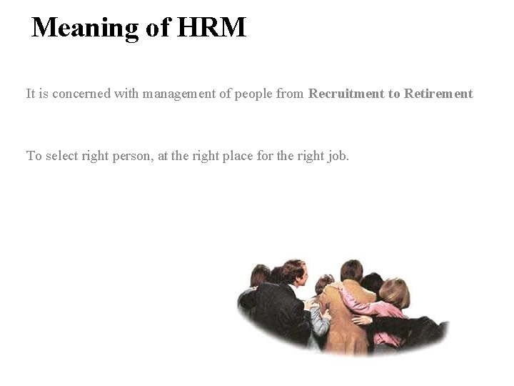 Meaning of HRM It is concerned with management of people from Recruitment to Retirement