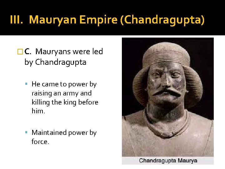 III. Mauryan Empire (Chandragupta) � C. Mauryans were led by Chandragupta He came to