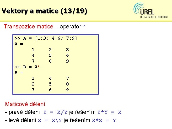 Vektory a matice (13/19) Transpozice matice – operátor ’ >> A = [1: 3;
