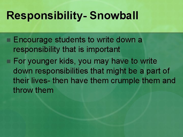 Responsibility- Snowball Encourage students to write down a responsibility that is important n For