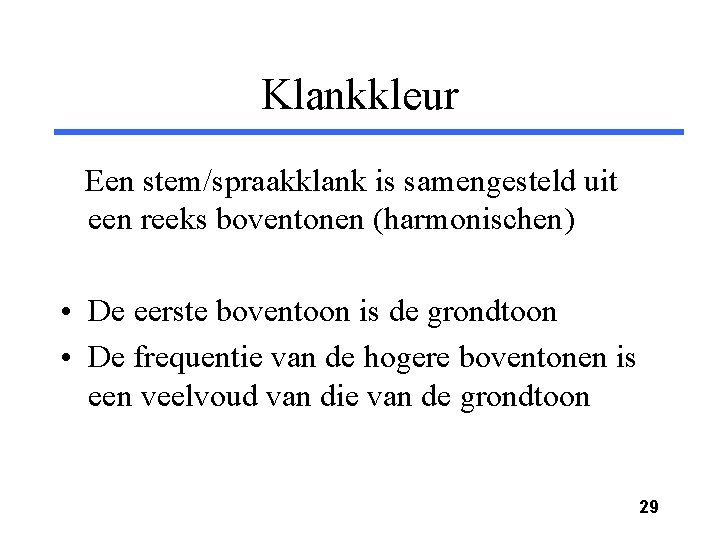 Klankkleur Een stem/spraakklank is samengesteld uit een reeks boventonen (harmonischen) • De eerste boventoon