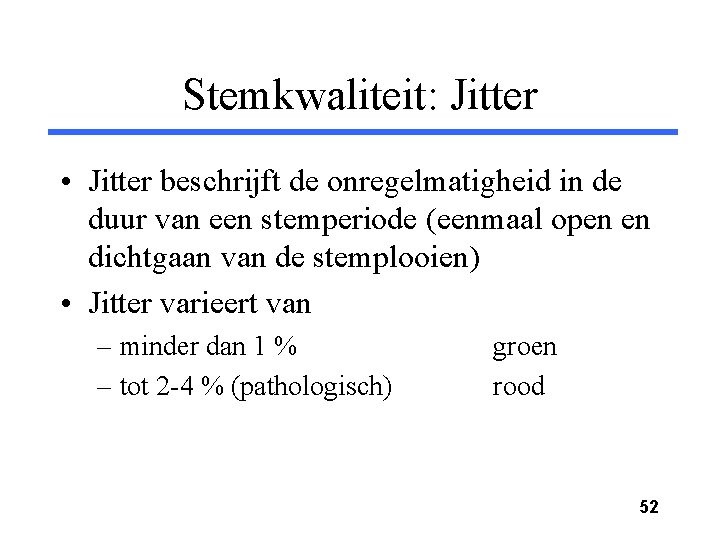 Stemkwaliteit: Jitter • Jitter beschrijft de onregelmatigheid in de duur van een stemperiode (eenmaal