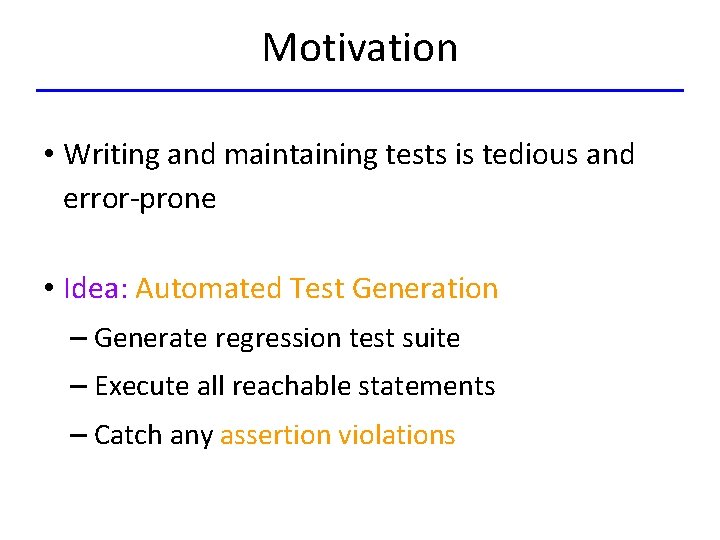 Motivation • Writing and maintaining tests is tedious and error-prone • Idea: Automated Test
