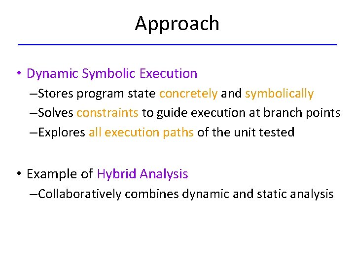 Approach • Dynamic Symbolic Execution – Stores program state concretely and symbolically – Solves
